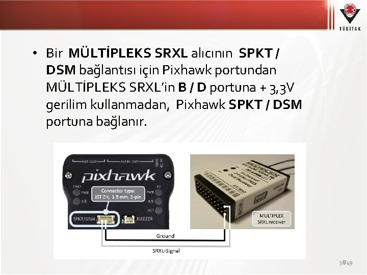  • Bir MÜLTİPLEKS SRXL alıcının SPKT / DSM bağlantısı için Pixhawk portundan MÜLTİPLEKS