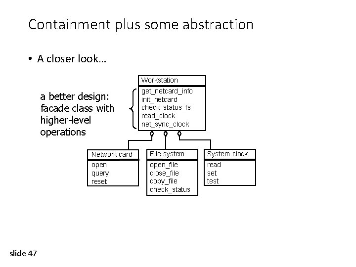 Containment plus some abstraction • A closer look… Workstation a better design: facade class
