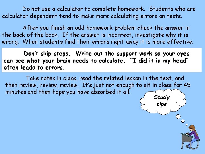 Do not use a calculator to complete homework. Students who are calculator dependent tend