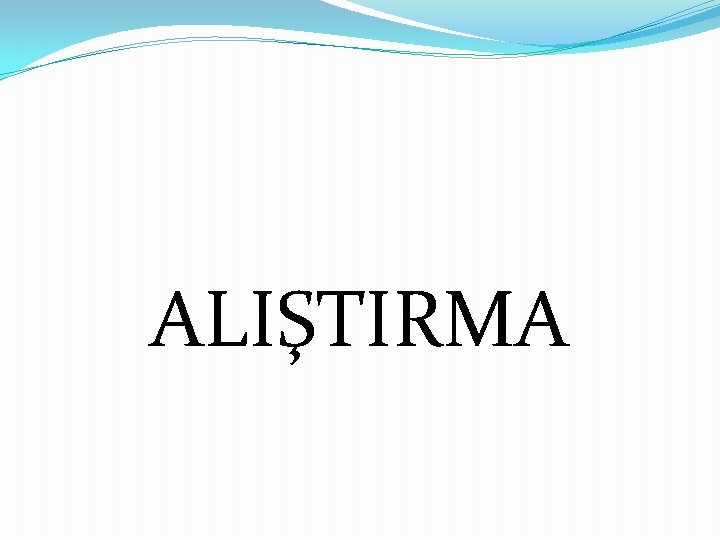 ALIŞTIRMA 