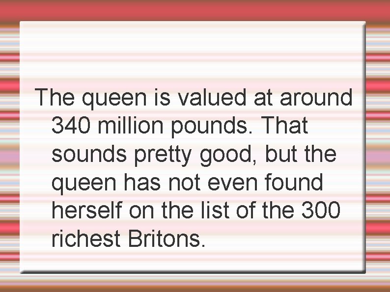 The queen is valued at around 340 million pounds. That sounds pretty good, but