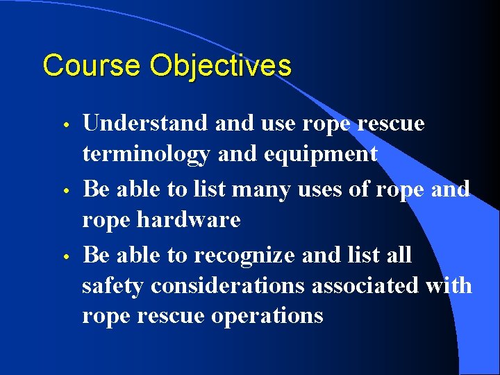 Course Objectives • • • Understand use rope rescue terminology and equipment Be able