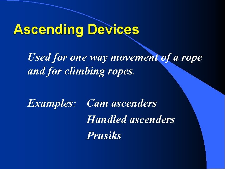 Ascending Devices Used for one way movement of a rope and for climbing ropes.