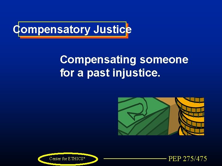 Compensatory Justice Compensating someone for a past injustice. Center for ETHICS* PEP 275/475 