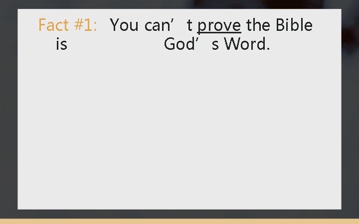 Fact #1: You can’t prove the Bible is God’s Word. 