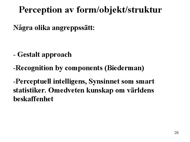 Perception av form/objekt/struktur Några olika angreppssätt: - Gestalt approach -Recognition by components (Biederman) -Perceptuell