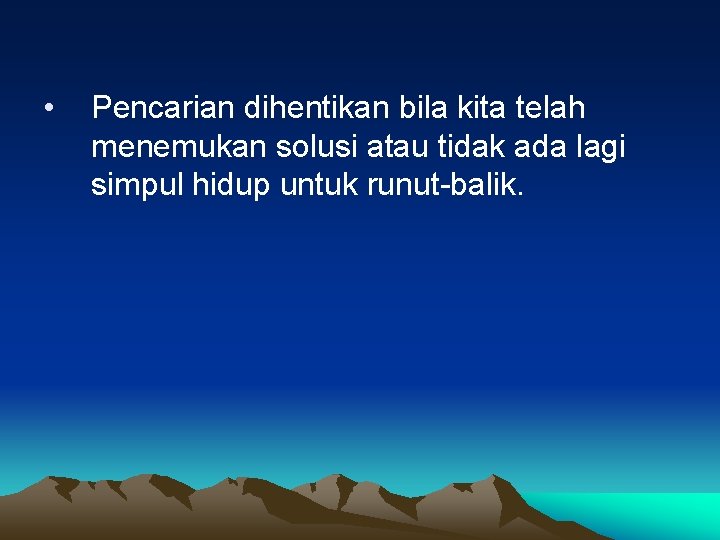  • Pencarian dihentikan bila kita telah menemukan solusi atau tidak ada lagi simpul