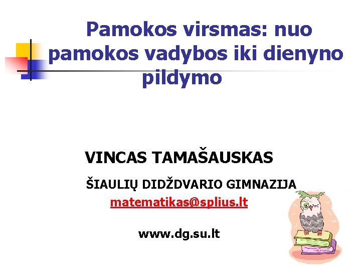 Pamokos virsmas: nuo pamokos vadybos iki dienyno pildymo VINCAS TAMAŠAUSKAS ŠIAULIŲ DIDŽDVARIO GIMNAZIJA matematikas@splius.