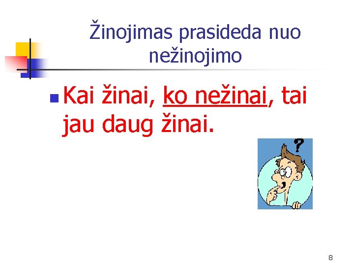 Žinojimas prasideda nuo nežinojimo n Kai žinai, ko nežinai, tai jau daug žinai. 8