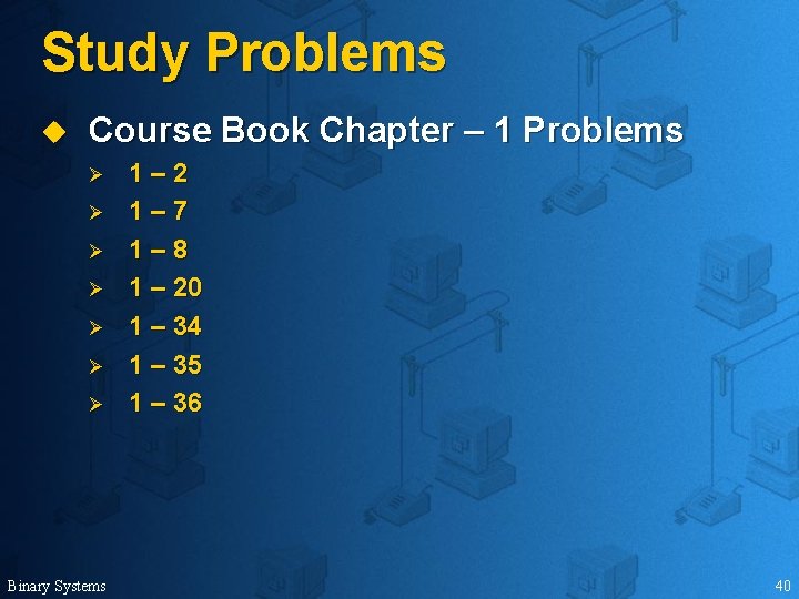 Study Problems u Course Book Chapter – 1 Problems Ø Ø Ø Ø Binary