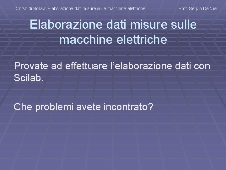 Corso di Scilab: Elaborazione dati misure sulle macchine elettriche Prof. Sergio De Nisi Elaborazione