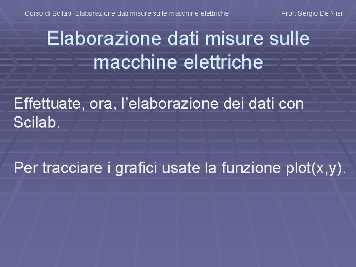 Corso di Scilab: Elaborazione dati misure sulle macchine elettriche Prof. Sergio De Nisi Elaborazione