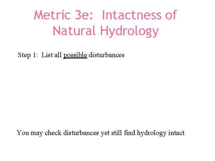 Metric 3 e: Intactness of Natural Hydrology Step 1: List all possible disturbances You