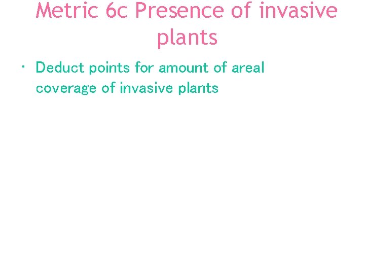 Metric 6 c Presence of invasive plants • Deduct points for amount of areal