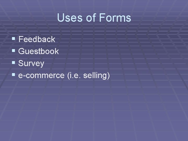 Uses of Forms § Feedback § Guestbook § Survey § e-commerce (i. e. selling)