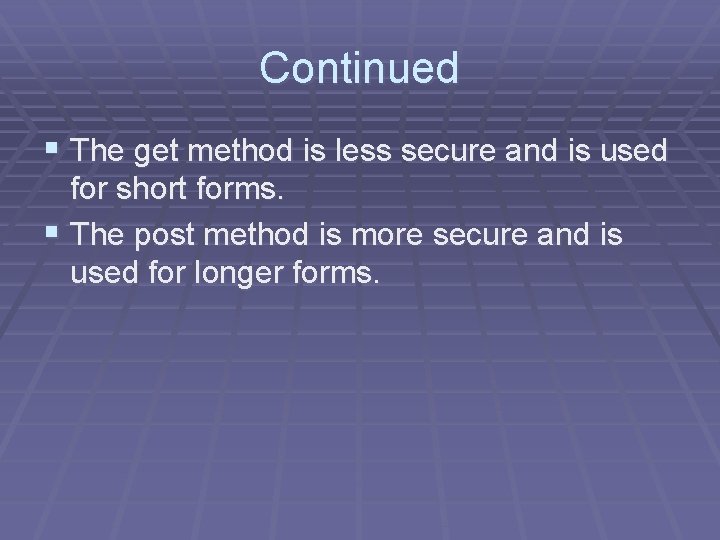 Continued § The get method is less secure and is used for short forms.
