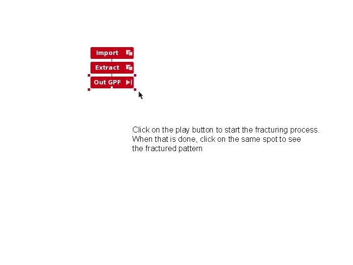 Click on the play button to start the fracturing process. When that is done,