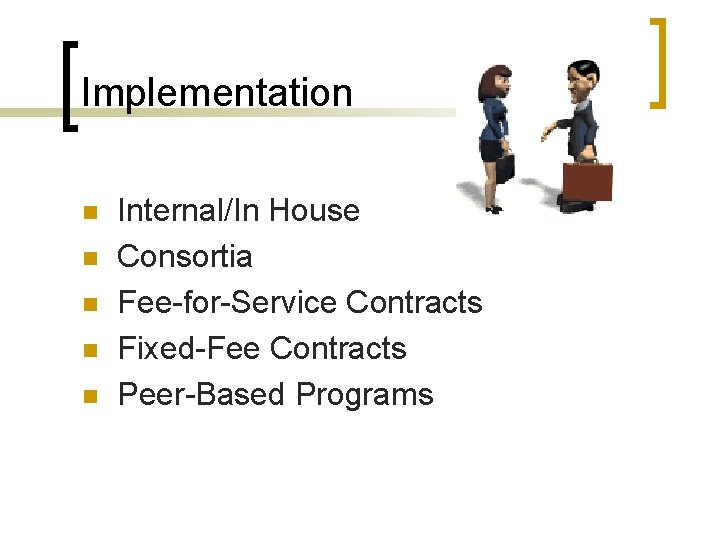 Implementation n n Internal/In House Consortia Fee-for-Service Contracts Fixed-Fee Contracts Peer-Based Programs 