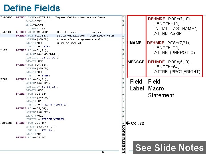 Define Fields DFHMDF POS=(7, 10), LENGTH=10, INITIAL='LAST NAME: ', ATTRB=ASKIP LNAME DFHMDF POS=(7, 21),