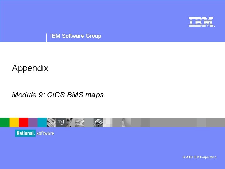 ® IBM Software Group Appendix Module 9: CICS BMS maps © 2009 IBM Corporation