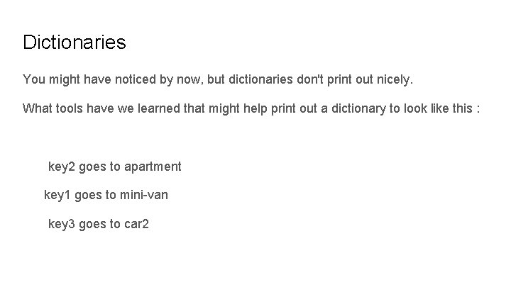 Dictionaries You might have noticed by now, but dictionaries don't print out nicely. What