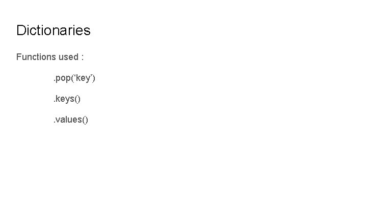 Dictionaries Functions used : . pop(‘key’). keys(). values() 