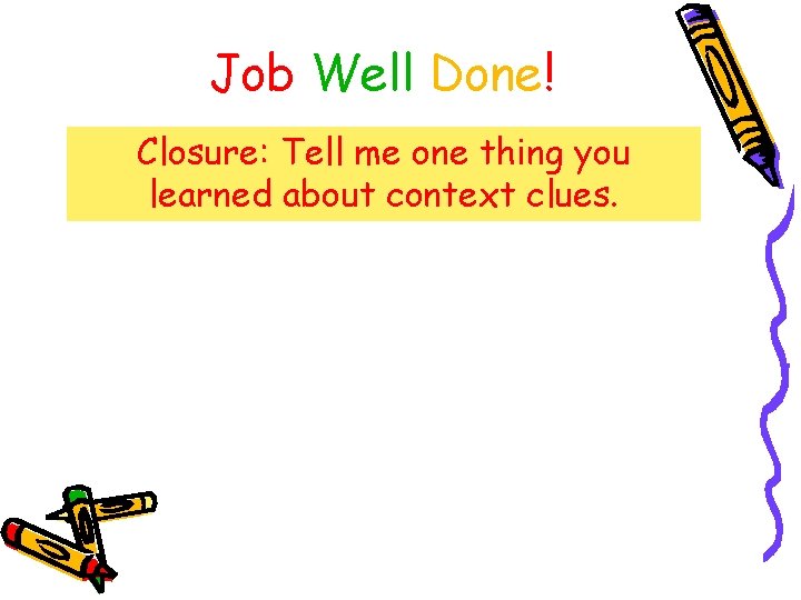Job Well Done! Closure: Tell me one thing you learned about context clues. 