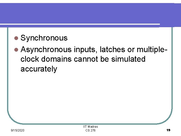 l Synchronous l Asynchronous inputs, latches or multipleclock domains cannot be simulated accurately 9/15/2020