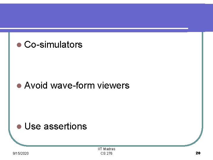 l Co-simulators l Avoid l Use 9/15/2020 wave-form viewers assertions IIT Madras CS 276