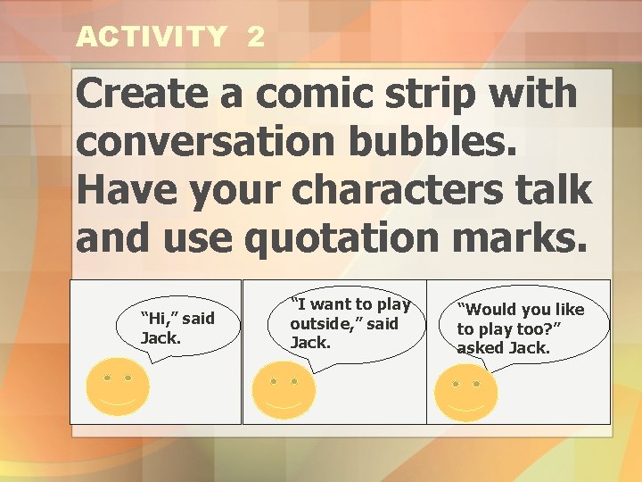 ACTIVITY 2 Create a comic strip with conversation bubbles. Have your characters talk and