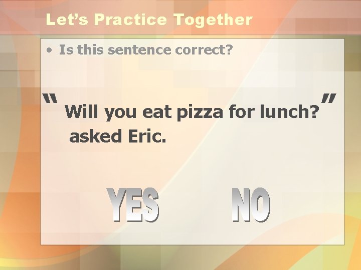 Let’s Practice Together • Is this sentence correct? “ Will you eat pizza for