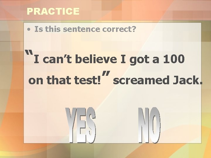 PRACTICE • Is this sentence correct? “I can’t believe I got a 100 on