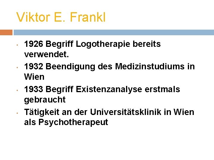 Viktor E. Frankl • • 1926 Begriff Logotherapie bereits verwendet. 1932 Beendigung des Medizinstudiums