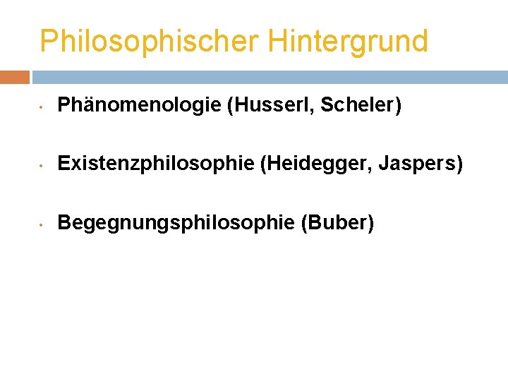 Philosophischer Hintergrund • Phänomenologie (Husserl, Scheler) • Existenzphilosophie (Heidegger, Jaspers) • Begegnungsphilosophie (Buber) 