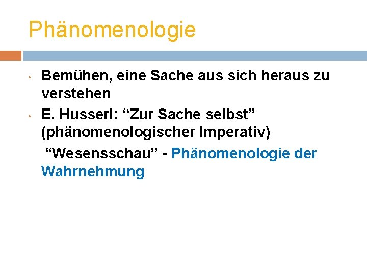 Phänomenologie • • Bemühen, eine Sache aus sich heraus zu verstehen E. Husserl: “Zur