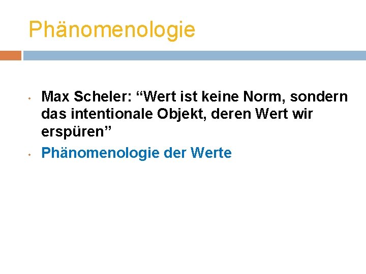 Phänomenologie • • Max Scheler: “Wert ist keine Norm, sondern das intentionale Objekt, deren