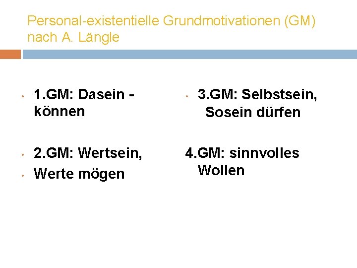 Personal-existentielle Grundmotivationen (GM) nach A. Längle • • • 1. GM: Dasein können 2.