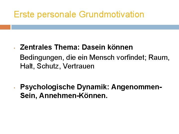 Erste personale Grundmotivation • • Zentrales Thema: Dasein können Bedingungen, die ein Mensch vorfindet;