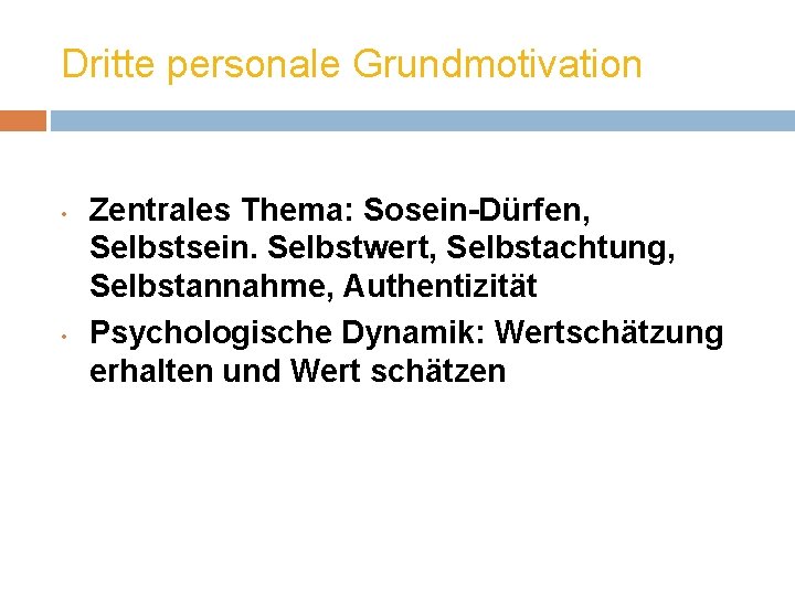 Dritte personale Grundmotivation • • Zentrales Thema: Sosein-Dürfen, Selbstsein. Selbstwert, Selbstachtung, Selbstannahme, Authentizität Psychologische