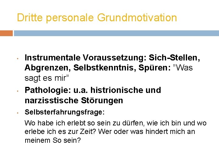 Dritte personale Grundmotivation • • • Instrumentale Voraussetzung: Sich-Stellen, Abgrenzen, Selbstkenntnis, Spüren: ”Was sagt