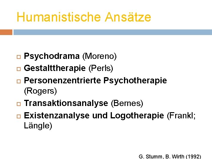Humanistische Ansätze Psychodrama (Moreno) Gestalttherapie (Perls) Personenzentrierte Psychotherapie (Rogers) Transaktionsanalyse (Bernes) Existenzanalyse und Logotherapie
