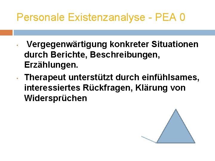 Personale Existenzanalyse - PEA 0 • • Vergegenwärtigung konkreter Situationen durch Berichte, Beschreibungen, Erzählungen.