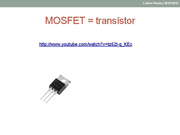 Carlos Pereira 2014/2015 MOSFET = transístor http: //www. youtube. com/watch? v=tz 62 t-q_KEc 