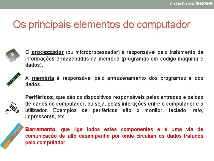 Carlos Pereira 2014/2015 Os principais elementos do computador O processador (ou microprocessador) é responsável