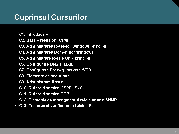 Cuprinsul Cursurilor • • • • C 1. Introducere C 2. Bazele reţelelor TCP/IP