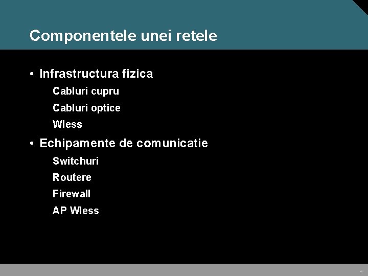 Componentele unei retele • Infrastructura fizica Cabluri cupru Cabluri optice Wless • Echipamente de