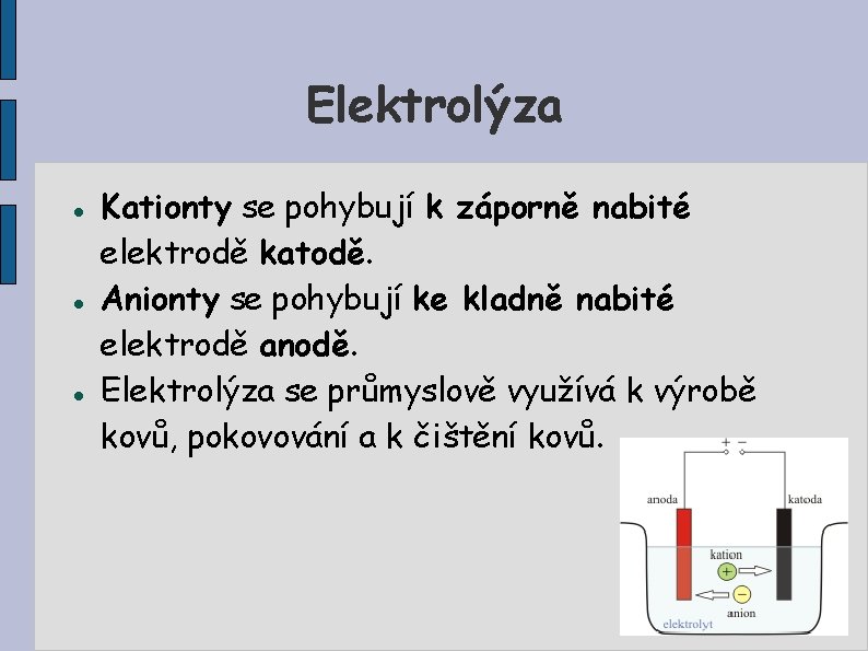 Elektrolýza Kationty se pohybují k záporně nabité elektrodě katodě. Anionty se pohybují ke kladně
