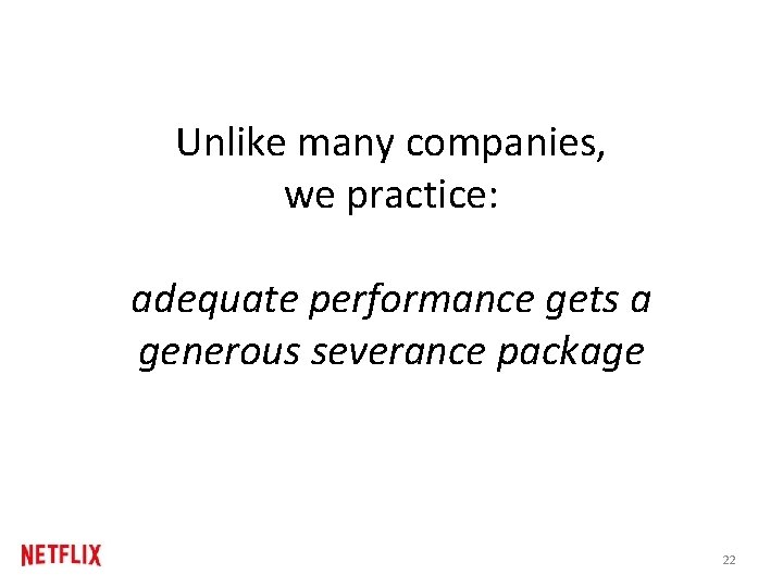 Unlike many companies, we practice: adequate performance gets a generous severance package 22 