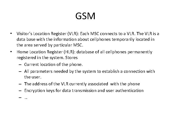 GSM • Visitor’s Location Register (VLR): Each MSC connects to a VLR. The VLR