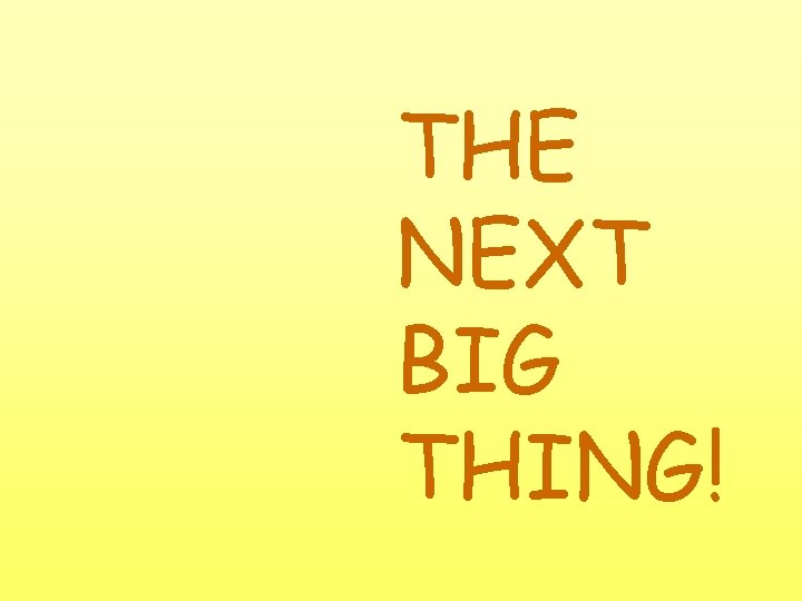 THE NEXT BIG THING! 